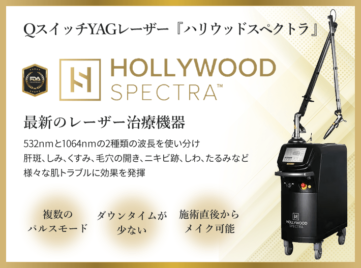 ハリウッドスペクトラ｜最新のレーザー治療機器。532nmと1064nmの2種類の波長を使い分け、肝斑、しみ、くすみ、毛穴の開き、ニキビ跡など、様々な肌トラブルに効果を発揮。ダウンタイムが少なく、施術直後にメイクも可能